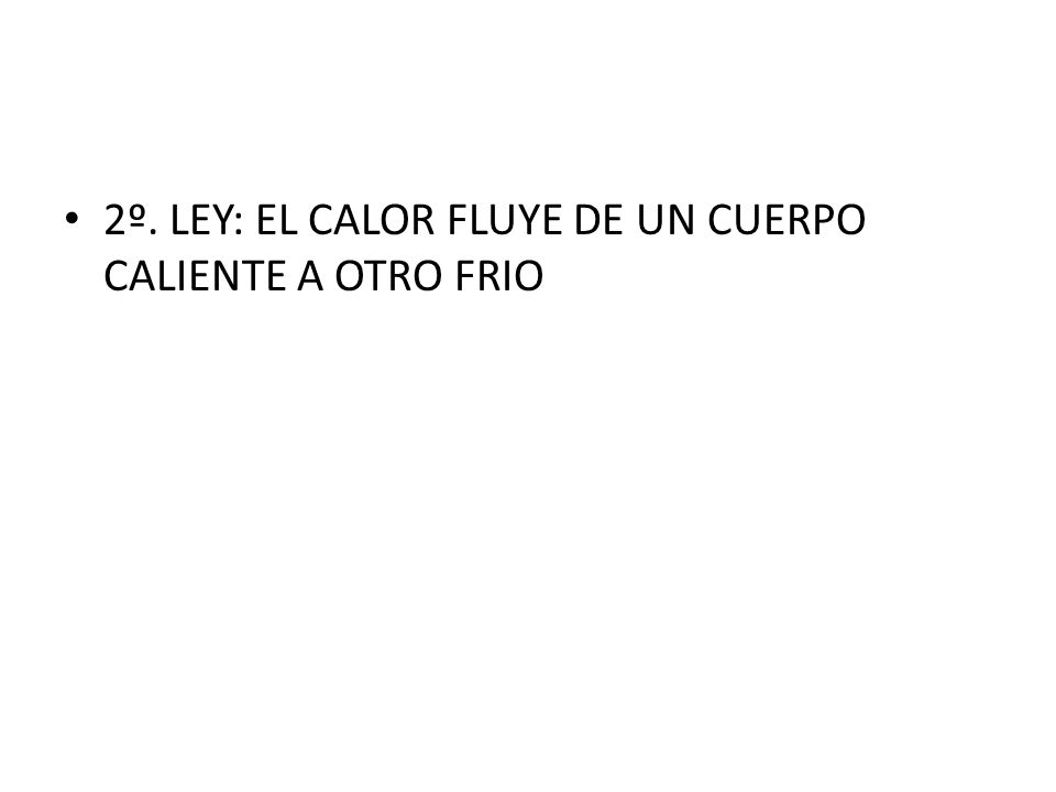 2º. LEY: EL CALOR FLUYE DE UN CUERPO CALIENTE A OTRO FRIO