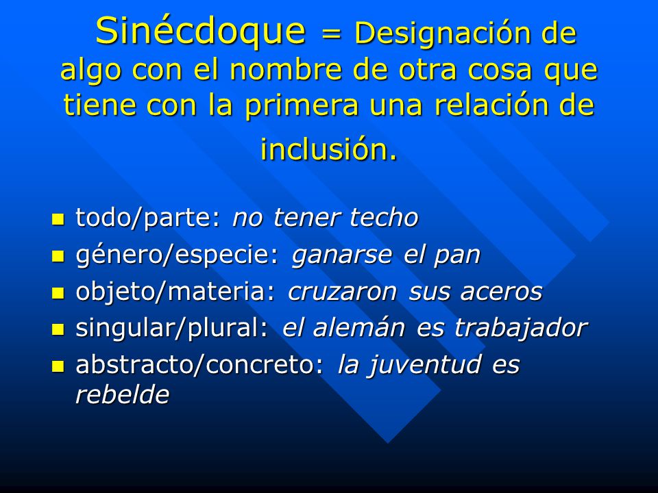 Sinécdoque = Designación de algo con el nombre de otra cosa que tiene con la primera una relación de inclusión.