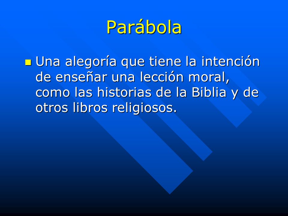 Parábola Una alegoría que tiene la intención de enseñar una lección moral, como las historias de la Biblia y de otros libros religiosos.