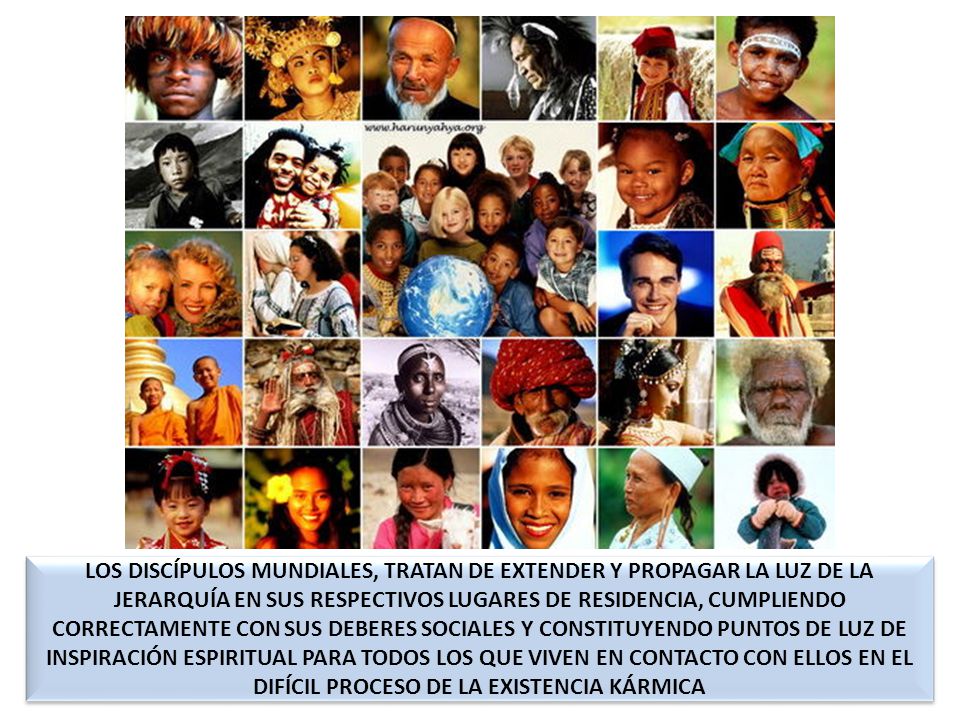 LOS DISCÍPULOS MUNDIALES, TRATAN DE EXTENDER Y PROPAGAR LA LUZ DE LA JERARQUÍA EN SUS RESPECTIVOS LUGARES DE RESIDENCIA, CUMPLIENDO CORRECTAMENTE CON SUS DEBERES SOCIALES Y CONSTITUYENDO PUNTOS DE LUZ DE INSPIRACIÓN ESPIRITUAL PARA TODOS LOS QUE VIVEN EN CONTACTO CON ELLOS EN EL DIFÍCIL PROCESO DE LA EXISTENCIA KÁRMICA