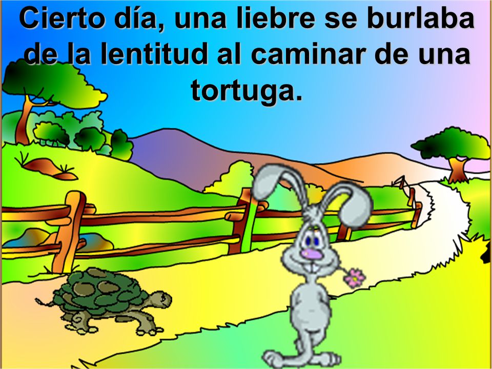 Cierto día, una liebre se burlaba de la lentitud al caminar de una tortuga.