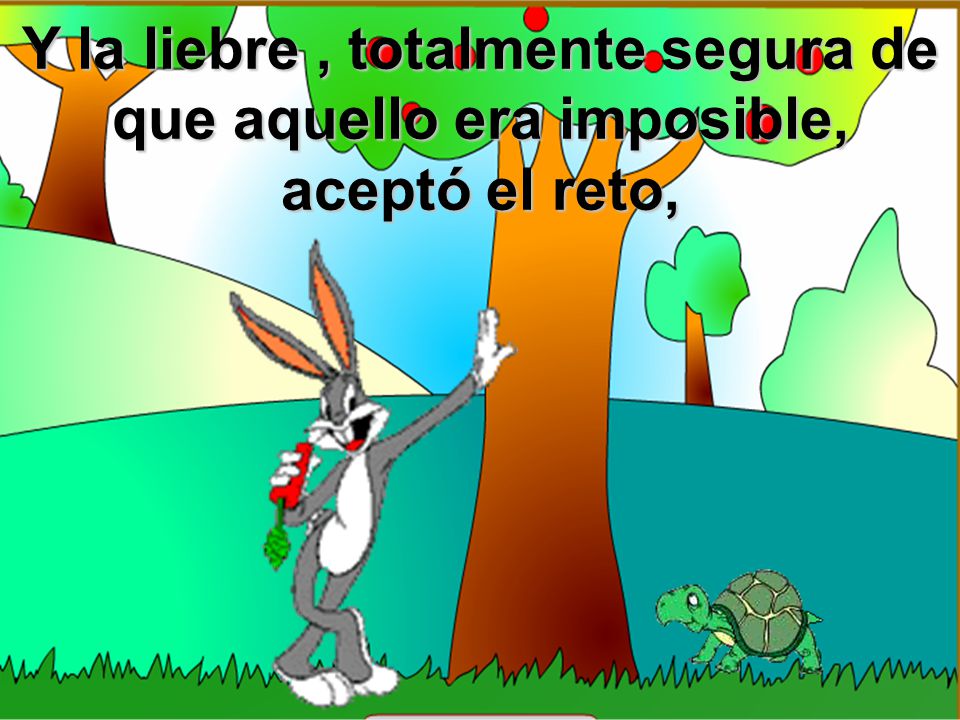 Y la liebre , totalmente segura de que aquello era imposible, aceptó el reto,