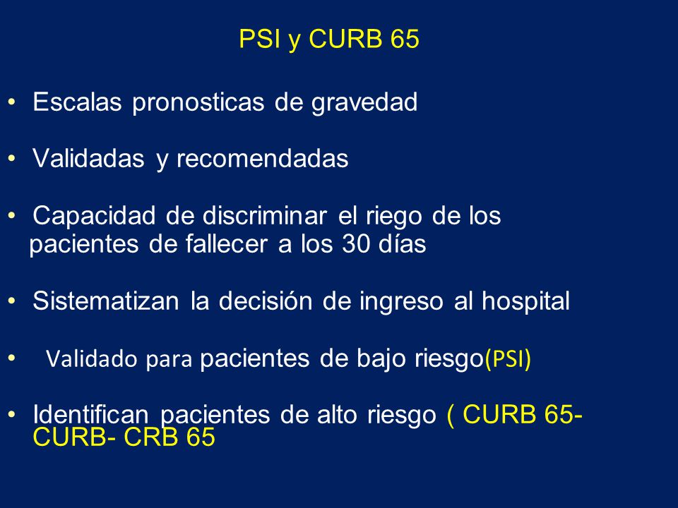 PSI y CURB 65 Escalas pronosticas de gravedad. Validadas y recomendadas. Capacidad de discriminar el riego de los.