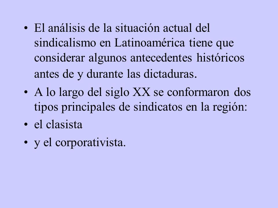 El análisis de la situación actual del sindicalismo en Latinoamérica tiene que considerar algunos antecedentes históricos antes de y durante las dictaduras.