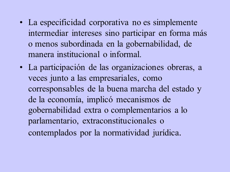 La especificidad corporativa no es simplemente intermediar intereses sino participar en forma más o menos subordinada en la gobernabilidad, de manera institucional o informal.
