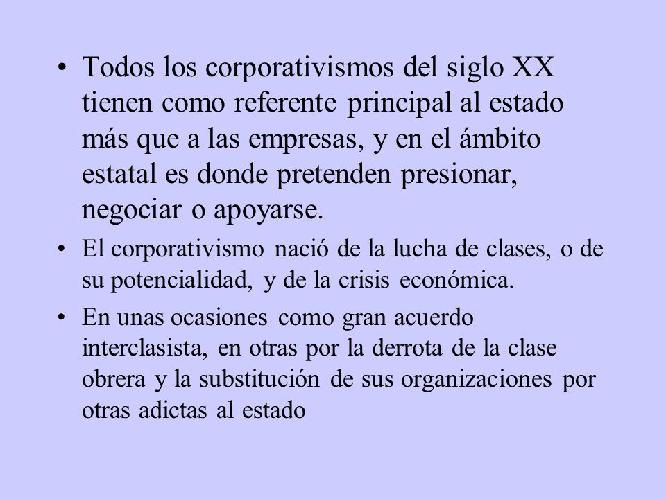 Todos los corporativismos del siglo XX tienen como referente principal al estado más que a las empresas, y en el ámbito estatal es donde pretenden presionar, negociar o apoyarse.