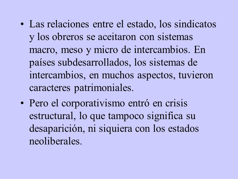 Las relaciones entre el estado, los sindicatos y los obreros se aceitaron con sistemas macro, meso y micro de intercambios. En países subdesarrollados, los sistemas de intercambios, en muchos aspectos, tuvieron caracteres patrimoniales.