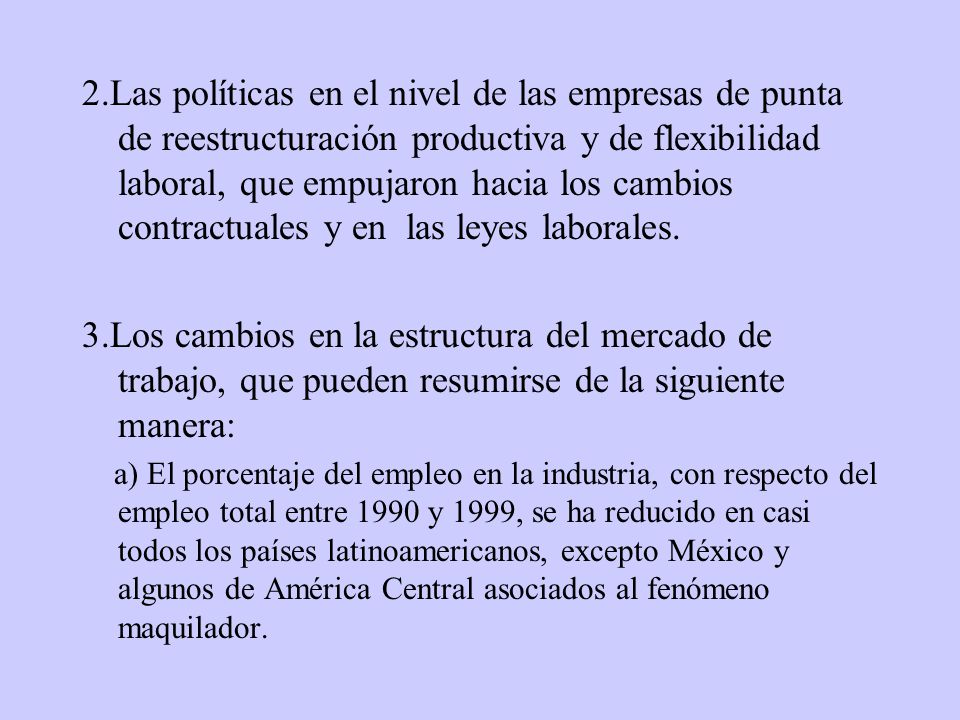 2.Las políticas en el nivel de las empresas de punta de reestructuración productiva y de flexibilidad laboral, que empujaron hacia los cambios contractuales y en las leyes laborales.