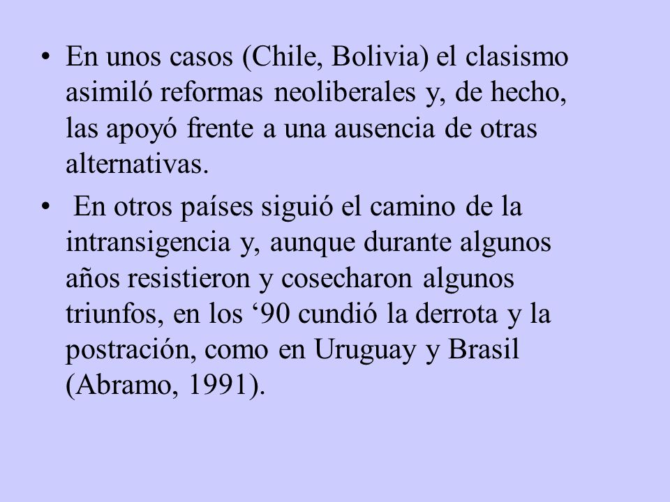 En unos casos (Chile, Bolivia) el clasismo asimiló reformas neoliberales y, de hecho, las apoyó frente a una ausencia de otras alternativas.