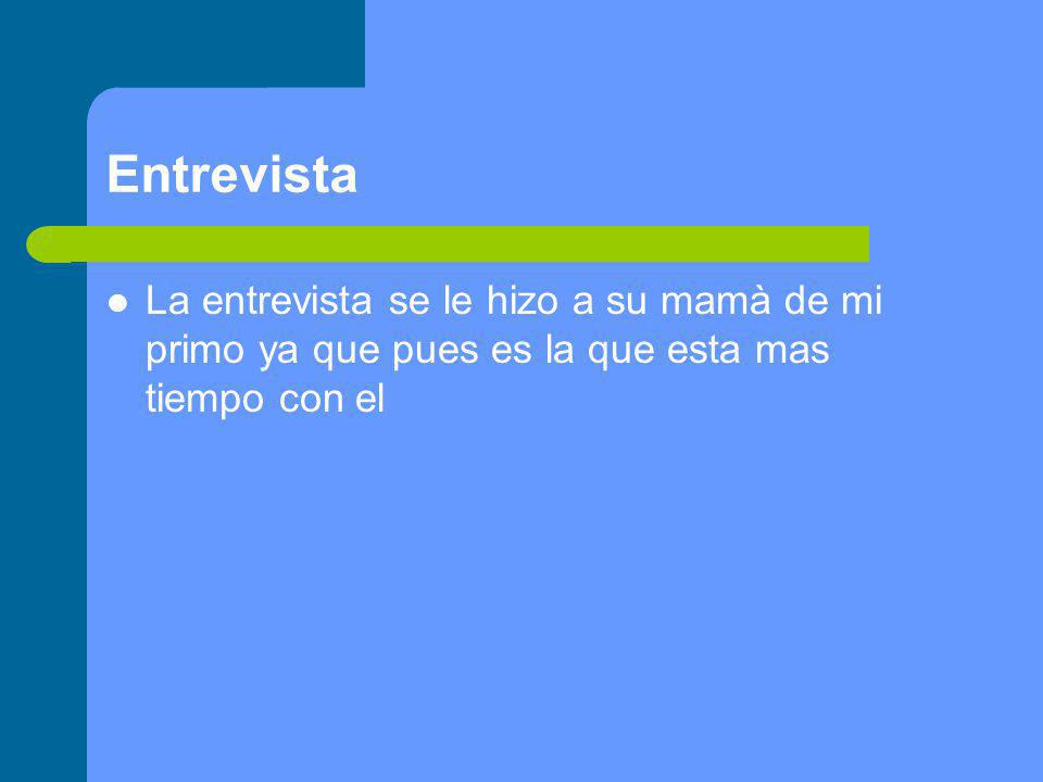Entrevista La entrevista se le hizo a su mamà de mi primo ya que pues es la que esta mas tiempo con el.