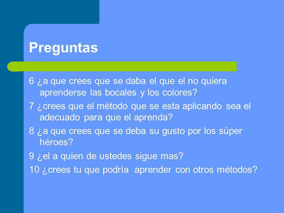 Preguntas 6 ¿a que crees que se daba el que el no quiera aprenderse las bocales y los colores