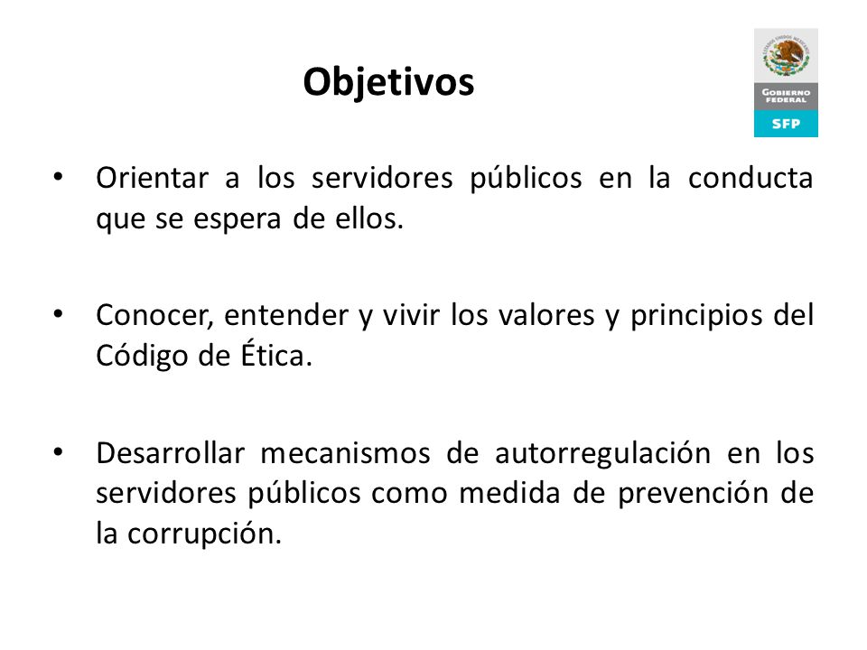 Objetivos Orientar a los servidores públicos en la conducta que se espera de ellos.