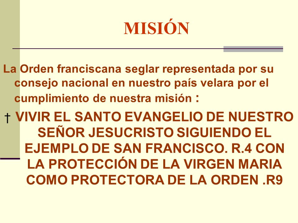 MISIÓN La Orden franciscana seglar representada por su consejo nacional en nuestro país velara por el cumplimiento de nuestra misión :