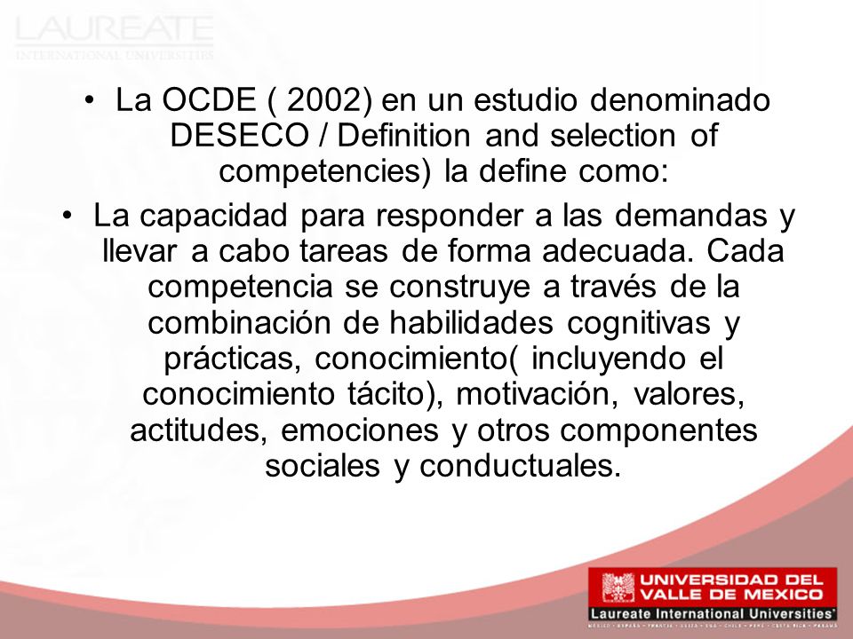 La OCDE ( 2002) en un estudio denominado DESECO / Definition and selection of competencies) la define como: