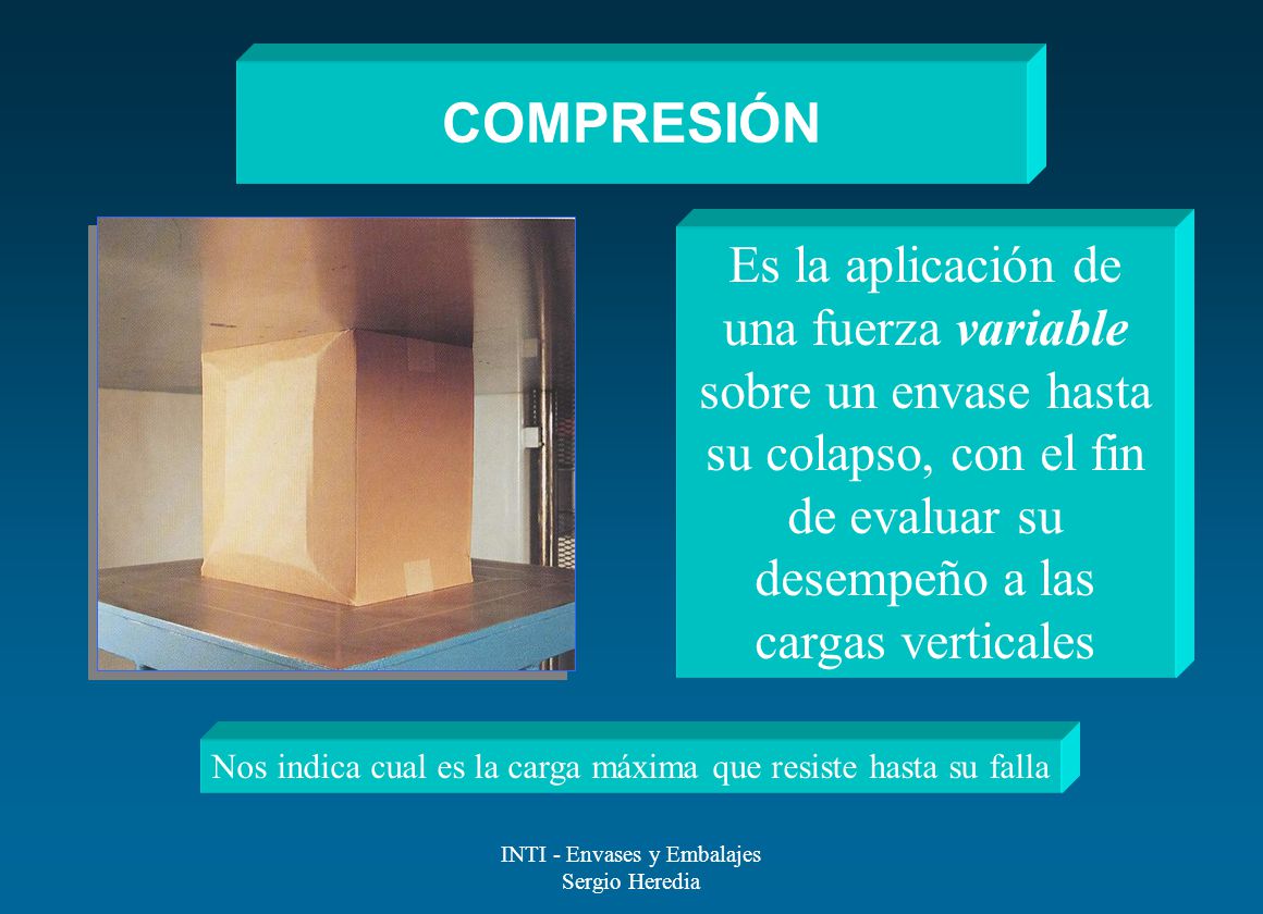 COMPRESIÓN Es la aplicación de una fuerza variable sobre un envase hasta su colapso, con el fin de evaluar su desempeño a las cargas verticales.