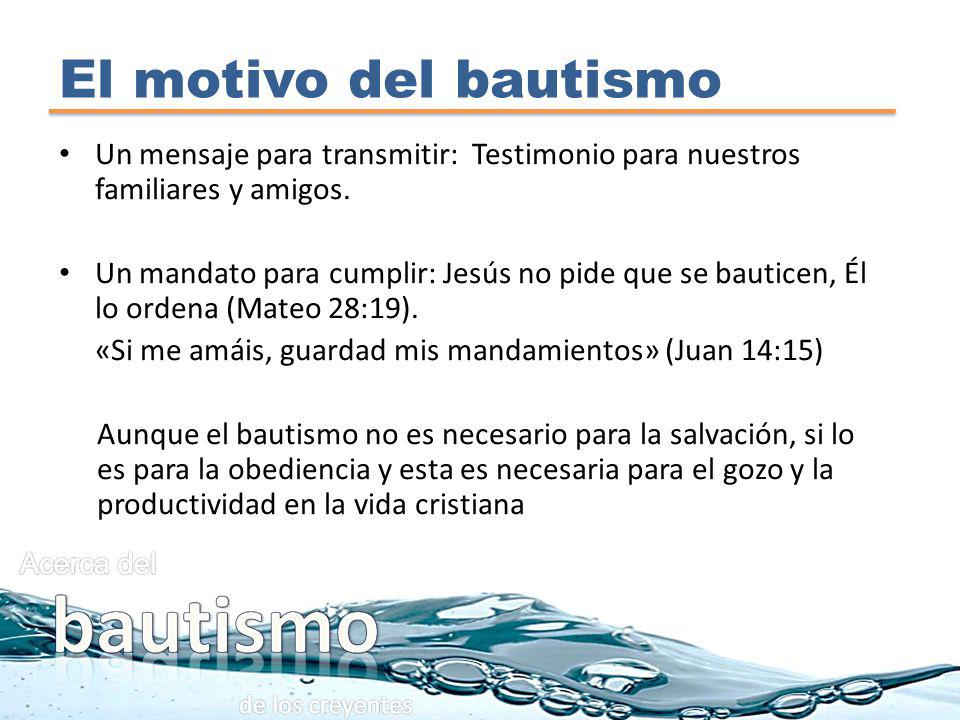 El motivo del bautismo Un mensaje para transmitir: Testimonio para nuestros familiares y amigos.
