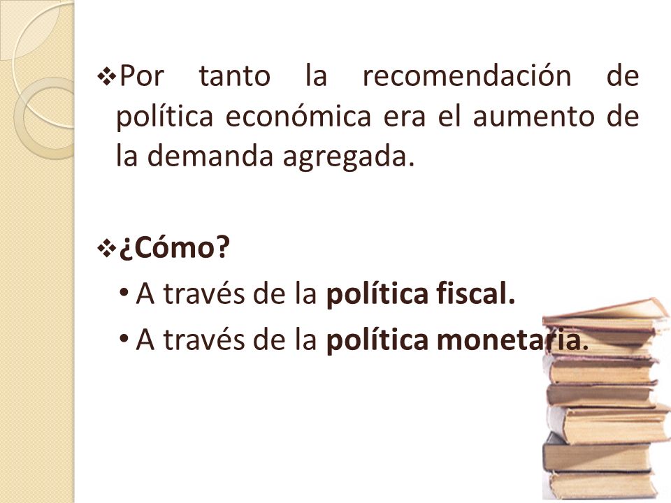 Por tanto la recomendación de política económica era el aumento de la demanda agregada.