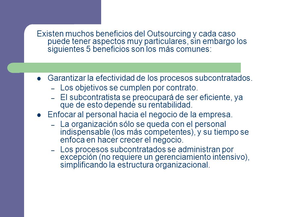 Existen muchos beneficios del Outsourcing y cada caso puede tener aspectos muy particulares, sin embargo los siguientes 5 beneficios son los más comunes: