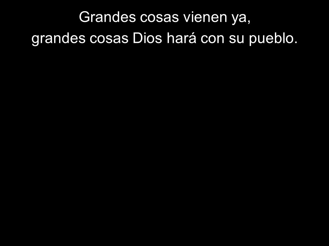 Grandes cosas vienen ya, grandes cosas Dios hará con su pueblo.