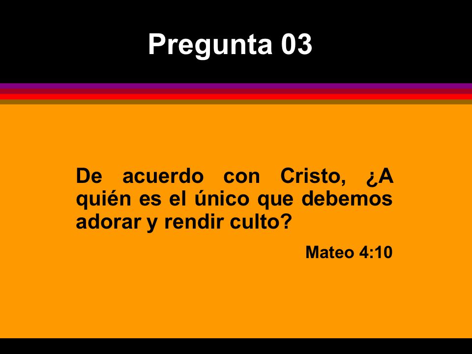 Pregunta 03 De acuerdo con Cristo, ¿A quién es el único que debemos adorar y rendir culto.