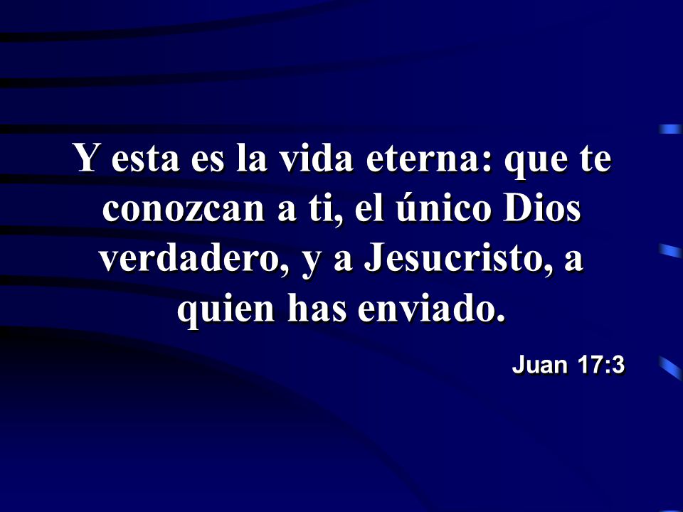 Y esta es la vida eterna: que te conozcan a ti, el único Dios verdadero, y a Jesucristo, a quien has enviado.