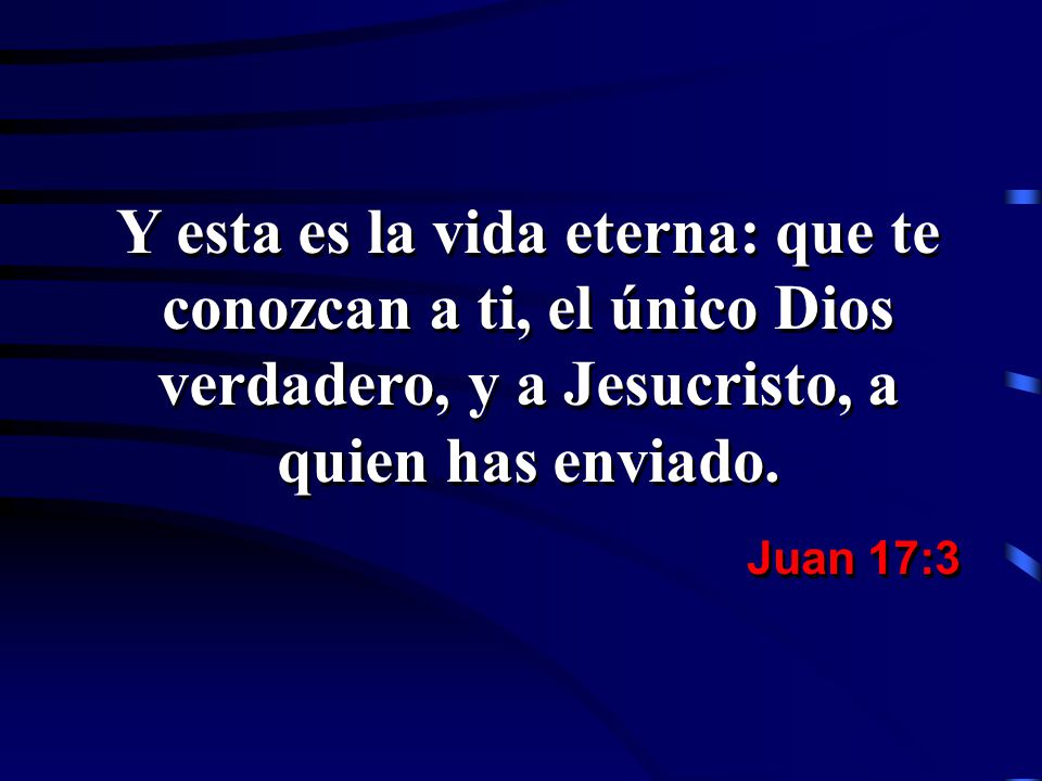 Y esta es la vida eterna: que te conozcan a ti, el único Dios verdadero, y a Jesucristo, a quien has enviado.