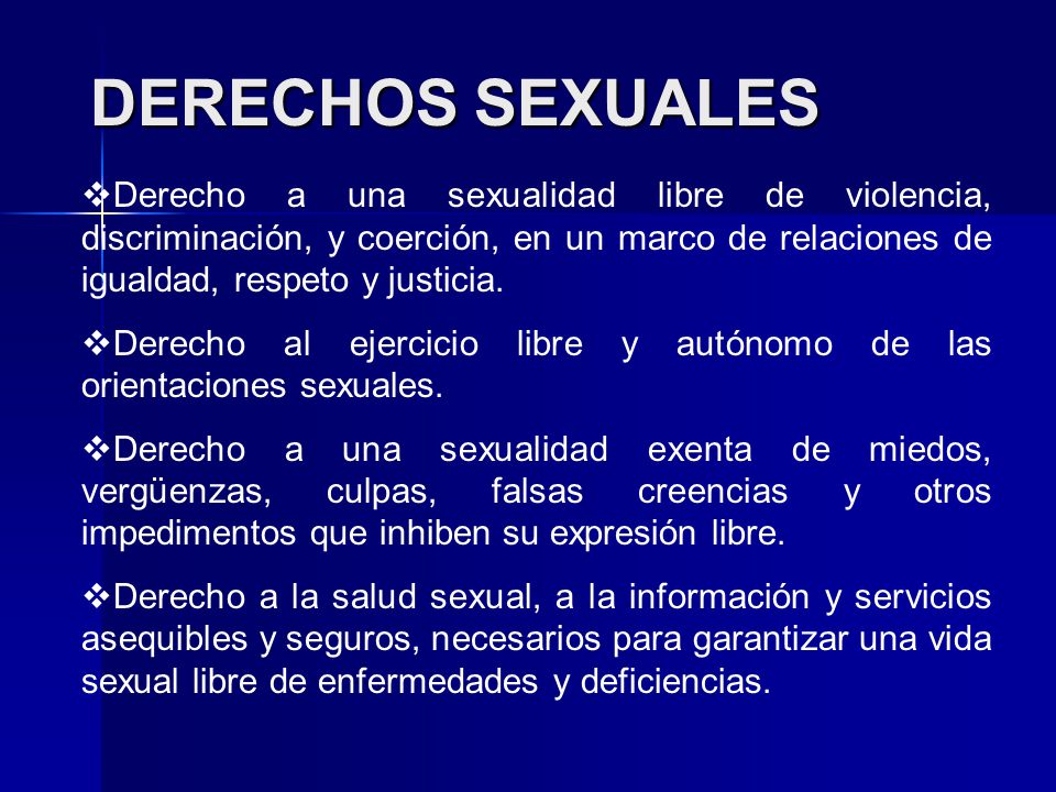 DERECHOS SEXUALES Derecho a una sexualidad libre de violencia, discriminación, y coerción, en un marco de relaciones de igualdad, respeto y justicia.
