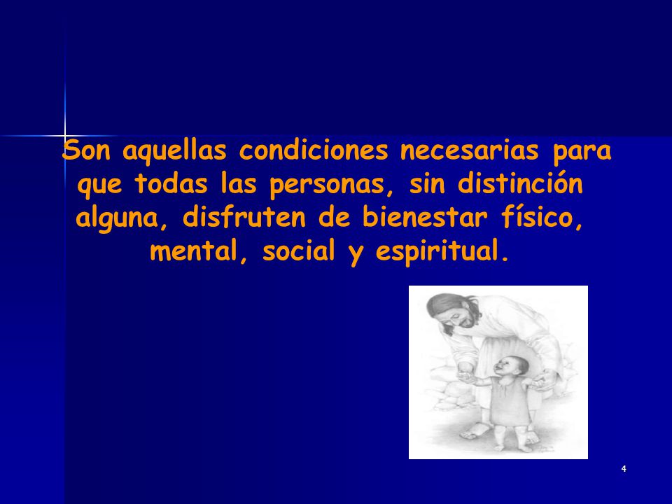Son aquellas condiciones necesarias para que todas las personas, sin distinción alguna, disfruten de bienestar físico, mental, social y espiritual.