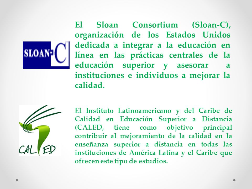El Sloan Consortium (Sloan-C), organización de los Estados Unidos dedicada a integrar a la educación en línea en las prácticas centrales de la educación superior y asesorar a instituciones e individuos a mejorar la calidad.