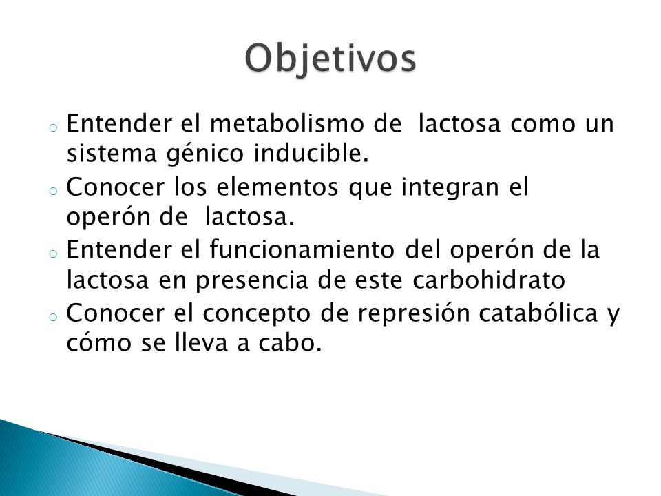 Objetivos Entender el metabolismo de lactosa como un sistema génico inducible. Conocer los elementos que integran el operón de lactosa.