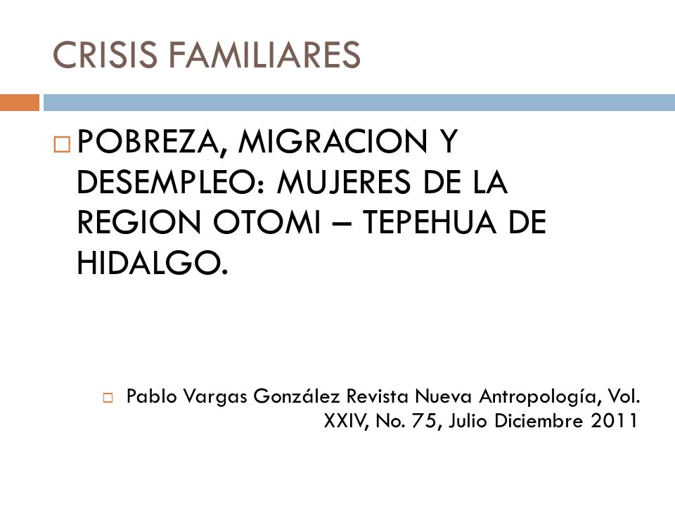 CRISIS FAMILIARES POBREZA, MIGRACION Y DESEMPLEO: MUJERES DE LA REGION OTOMI – TEPEHUA DE HIDALGO.