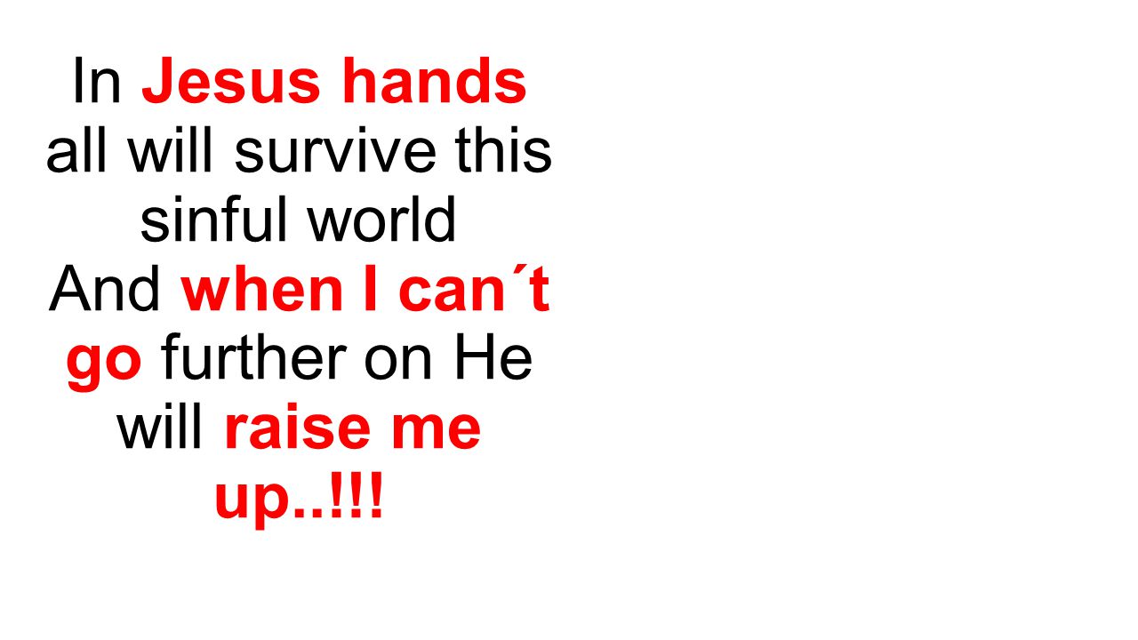 In Jesus hands all will survive this sinful world And when I can´t go further on He will raise me up..!!!