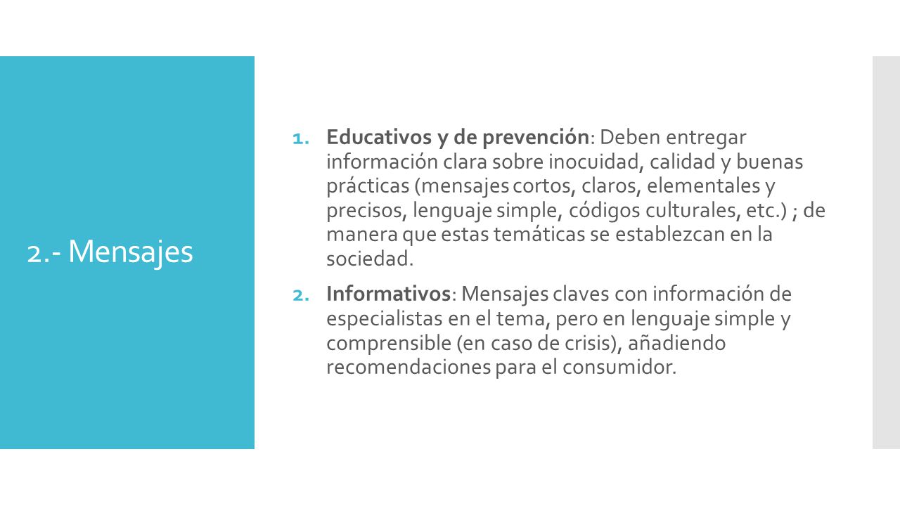 Educativos y de prevención: Deben entregar información clara sobre inocuidad, calidad y buenas prácticas (mensajes cortos, claros, elementales y precisos, lenguaje simple, códigos culturales, etc.) ; de manera que estas temáticas se establezcan en la sociedad.