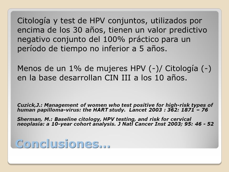 Citología y test de HPV conjuntos, utilizados por encima de los 30 años, tienen un valor predictivo negativo conjunto del 100% práctico para un período de tiempo no inferior a 5 años.