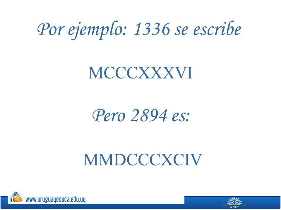 Por ejemplo: 1336 se escribe MCCCXXXVI Pero 2894 es: MMDCCCXCIV