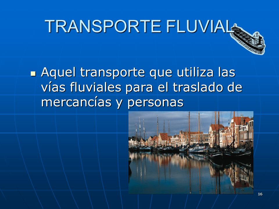 TRANSPORTE FLUVIAL Aquel transporte que utiliza las vías fluviales para el traslado de mercancías y personas.