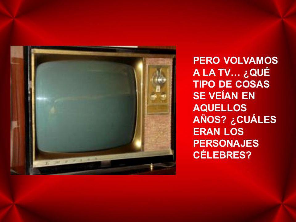 PERO VOLVAMOS A LA TV… ¿QUÉ TIPO DE COSAS SE VEÍAN EN AQUELLOS AÑOS