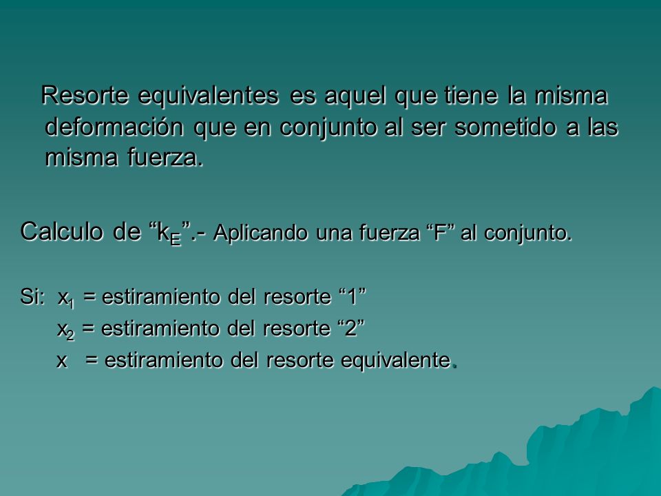 Resorte equivalentes es aquel que tiene la misma deformación que en conjunto al ser sometido a las misma fuerza.
