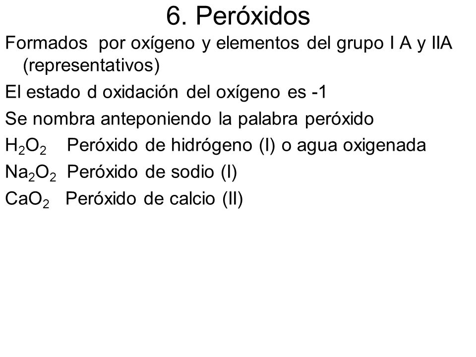 6. Peróxidos Formados por oxígeno y elementos del grupo I A y IIA (representativos) El estado d oxidación del oxígeno es -1.