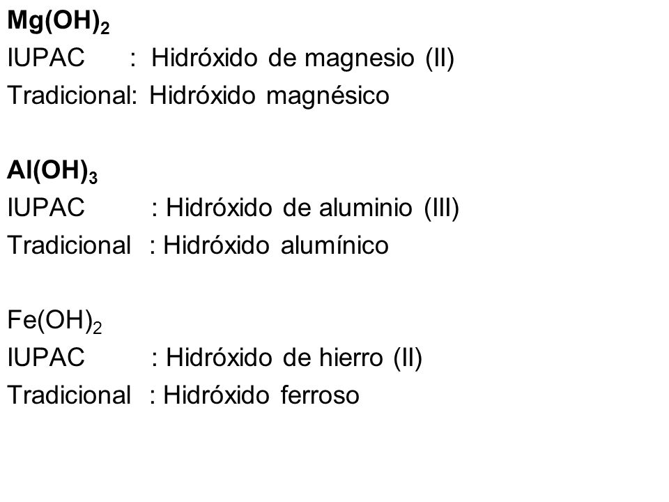 Mg(OH)2 IUPAC : Hidróxido de magnesio (II) Tradicional: Hidróxido magnésico. Al(OH)3. IUPAC : Hidróxido de aluminio (III)