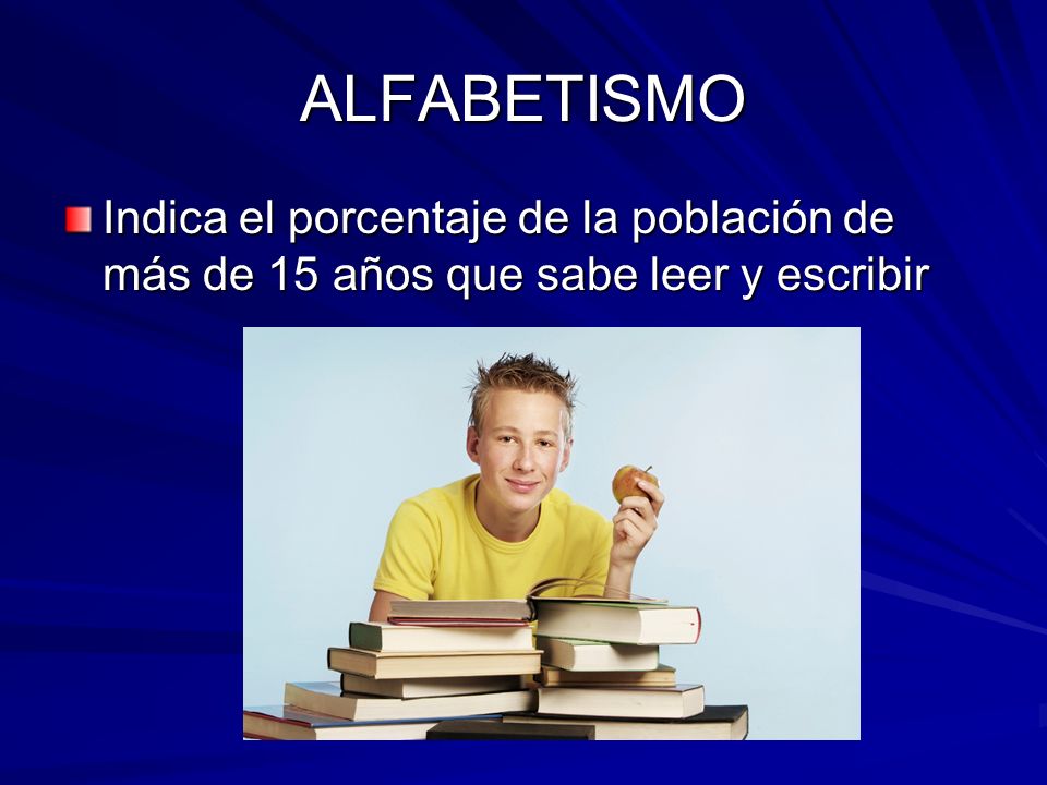 ALFABETISMO Indica el porcentaje de la población de más de 15 años que sabe leer y escribir