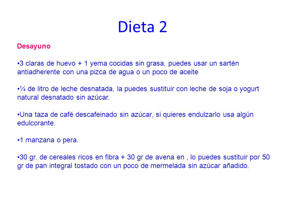 Dieta 2 Desayuno. 3 claras de huevo + 1 yema cocidas sin grasa, puedes usar un sartén antiadherente con una pizca de agua o un poco de aceite.