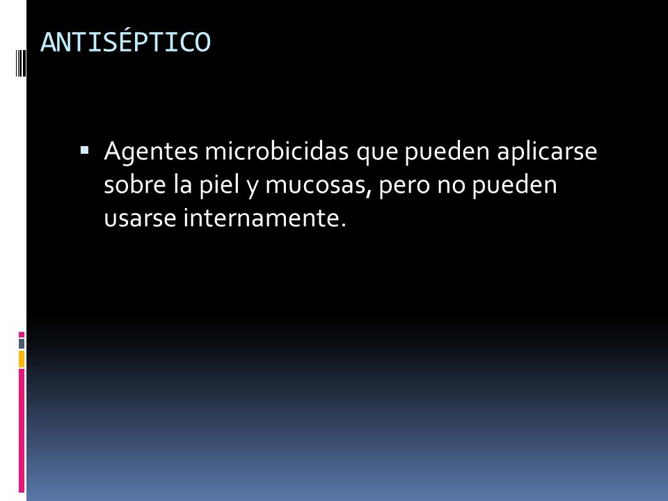 ANTISÉPTICO Agentes microbicidas que pueden aplicarse sobre la piel y mucosas, pero no pueden usarse internamente.