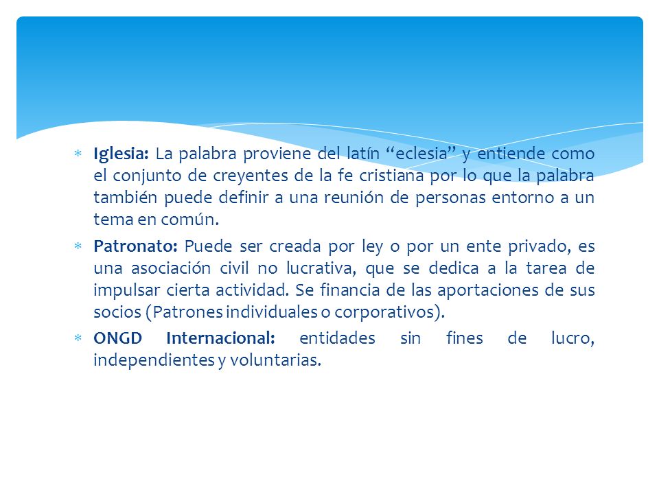 Iglesia: La palabra proviene del latín eclesia y entiende como el conjunto de creyentes de la fe cristiana por lo que la palabra también puede definir a una reunión de personas entorno a un tema en común.