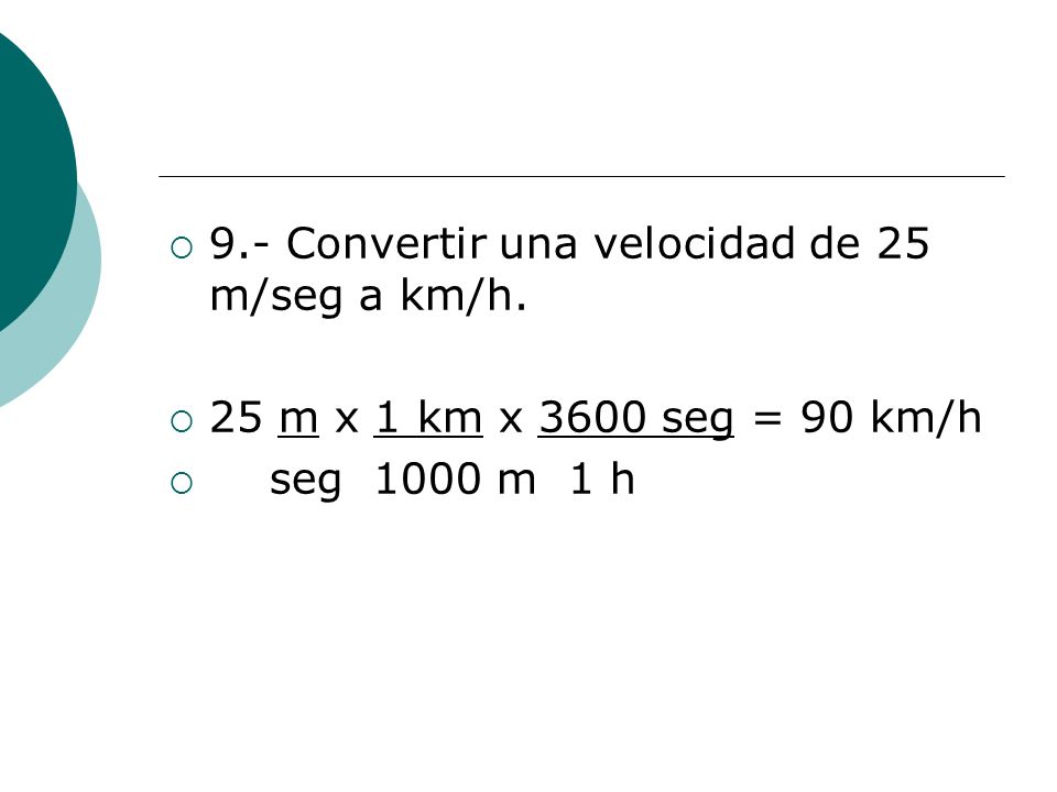 9.- Convertir una velocidad de 25 m/seg a km/h.