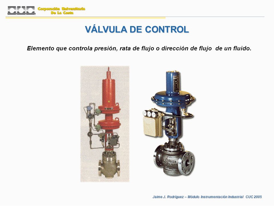 VÁLVULA DE CONTROL Elemento que controla presión, rata de flujo o dirección de flujo de un fluido.