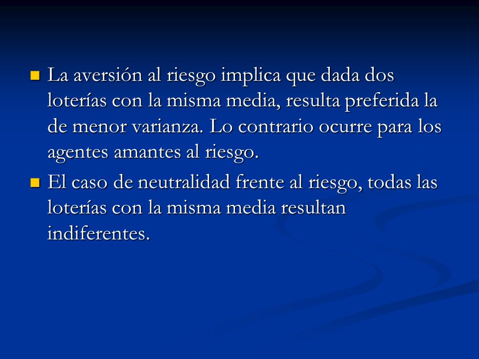 La aversión al riesgo implica que dada dos loterías con la misma media, resulta preferida la de menor varianza. Lo contrario ocurre para los agentes amantes al riesgo.