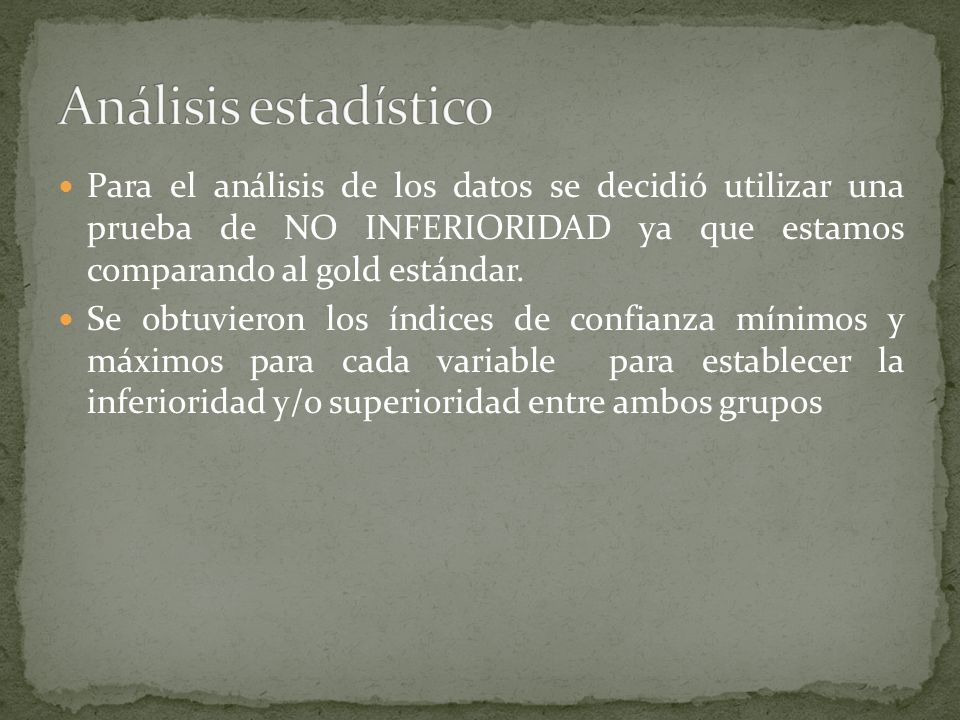 Análisis estadístico Para el análisis de los datos se decidió utilizar una prueba de NO INFERIORIDAD ya que estamos comparando al gold estándar.