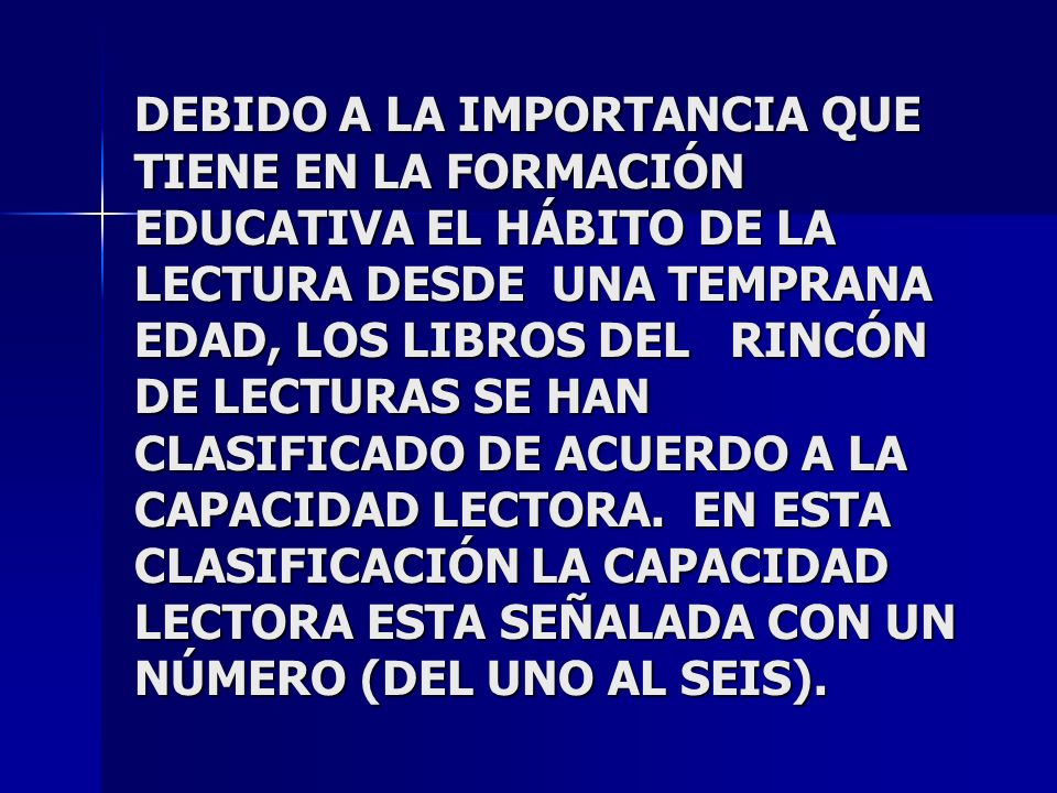 DEBIDO A LA IMPORTANCIA QUE TIENE EN LA FORMACIÓN EDUCATIVA EL HÁBITO DE LA LECTURA DESDE UNA TEMPRANA EDAD, LOS LIBROS DEL RINCÓN DE LECTURAS SE HAN CLASIFICADO DE ACUERDO A LA CAPACIDAD LECTORA.