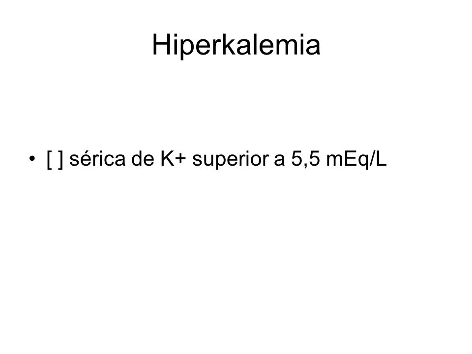 Hiperkalemia [ ] sérica de K+ superior a 5,5 mEq/L